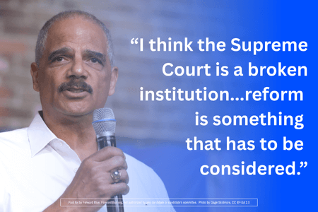 Eric Holder: "I think the Supreme Court is a broken institution...reform is something that has to be considered."